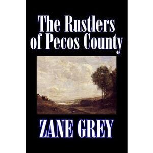 The Rustlers of Pecos County by Zane Grey, Fiction, Westerns, Historical -- Zane